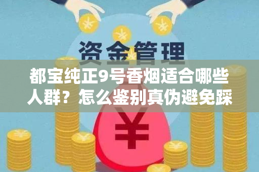 都宝纯正9号香烟适合哪些人群？怎么鉴别真伪避免踩坑？
